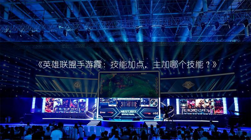 《英雄联盟手游霞：技能加点，主加哪个技能？》