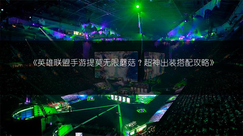 《英雄联盟手游提莫无限蘑菇?超神出装搭配攻略》