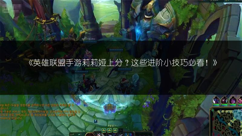 《英雄联盟手游莉莉娅上分？这些进阶小技巧必看！》