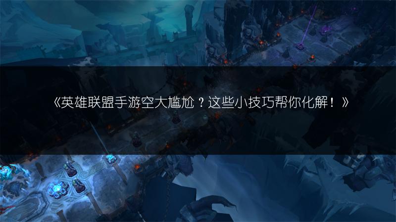 《英雄联盟手游空大尴尬?这些小技巧帮你化解!》