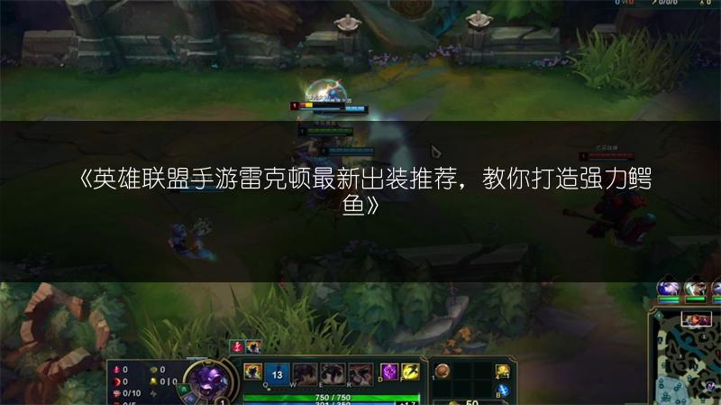 《英雄联盟手游雷克顿最新出装推荐,教你打造强力鳄鱼》
