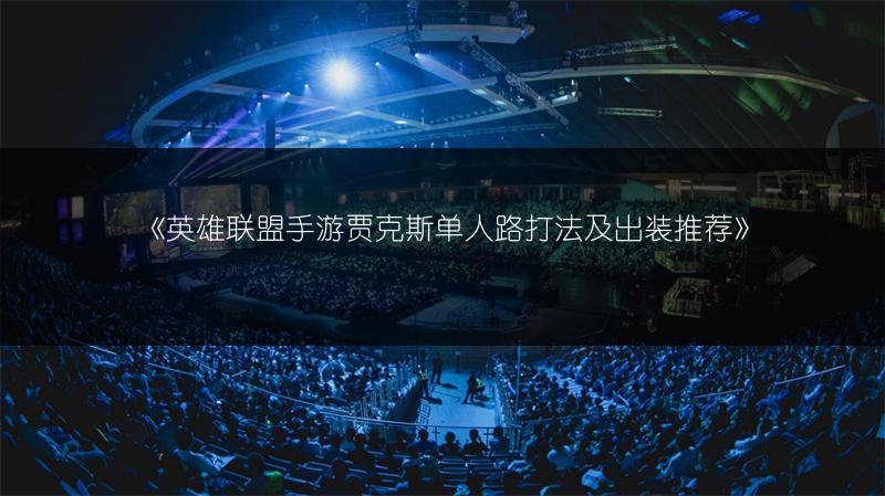 《英雄联盟手游贾克斯单人路打法及出装推荐》
