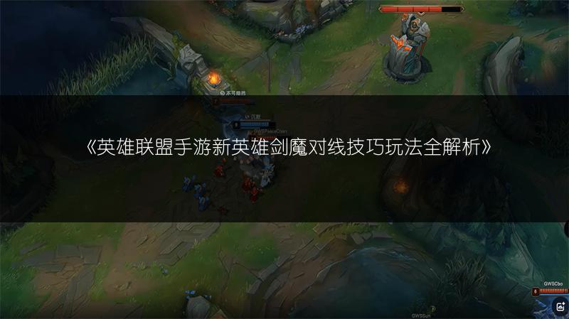 《英雄联盟手游新英雄剑魔对线技巧玩法全解析》