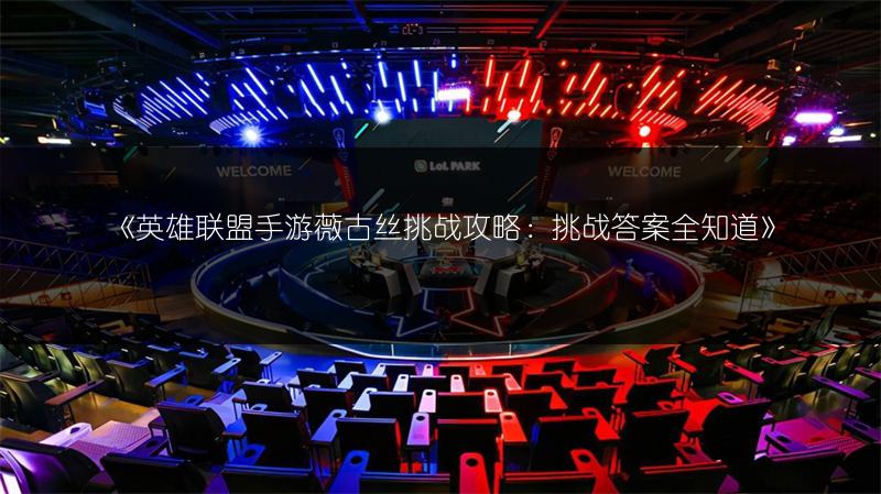《英雄联盟手游薇古丝挑战攻略：挑战答案全知道》