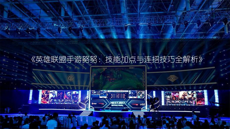 《英雄联盟手游努努:技能加点与连招技巧全解析》