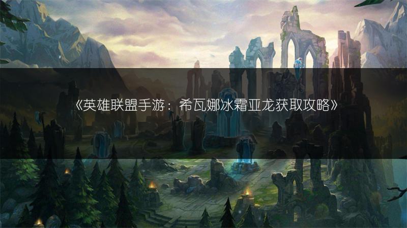 《英雄联盟手游:希瓦娜冰霜亚龙获取攻略》