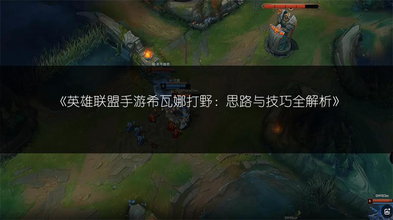 《英雄联盟手游希瓦娜打野:思路与技巧全解析》