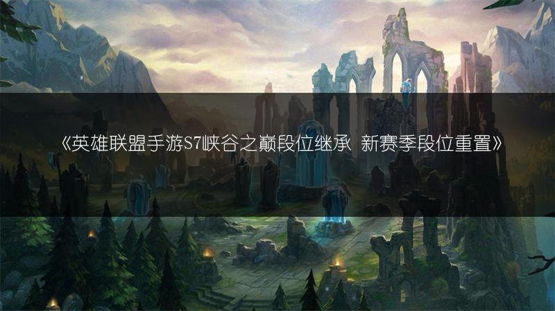 《英雄联盟手游S7峡谷之巅段位继承 新赛季段位重置》