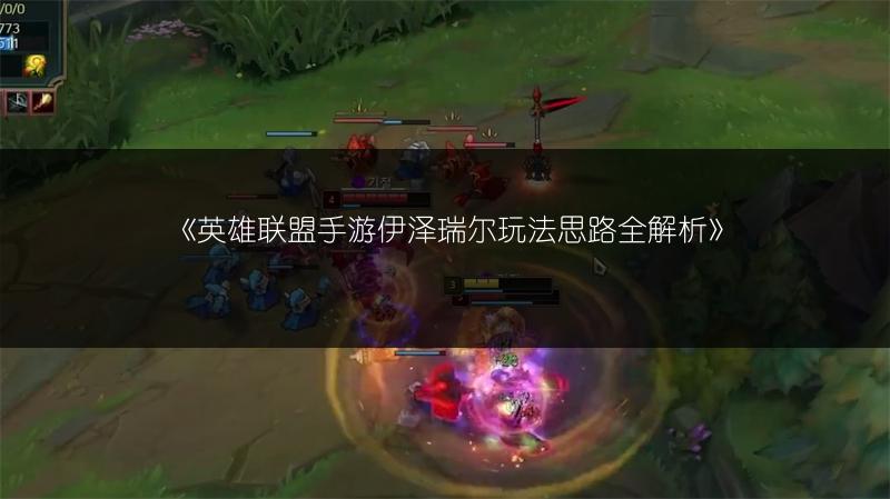 《英雄联盟手游伊泽瑞尔玩法思路全解析》