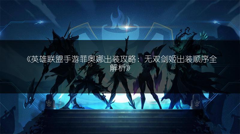 《英雄联盟手游菲奥娜出装攻略：无双剑姬出装顺序全解析》