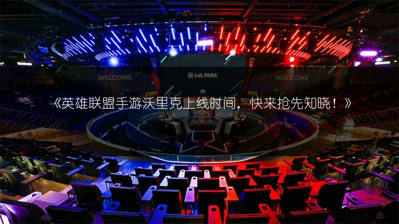 《英雄联盟手游沃里克上线时间,快来抢先知晓!》