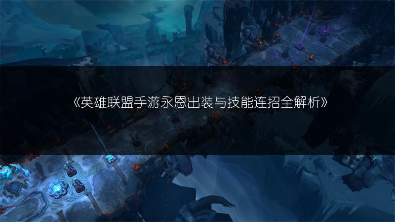 《英雄联盟手游永恩出装与技能连招全解析》