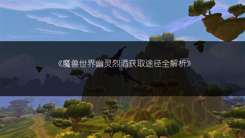 《魔兽世界幽灵烈酒获取途径全解析》