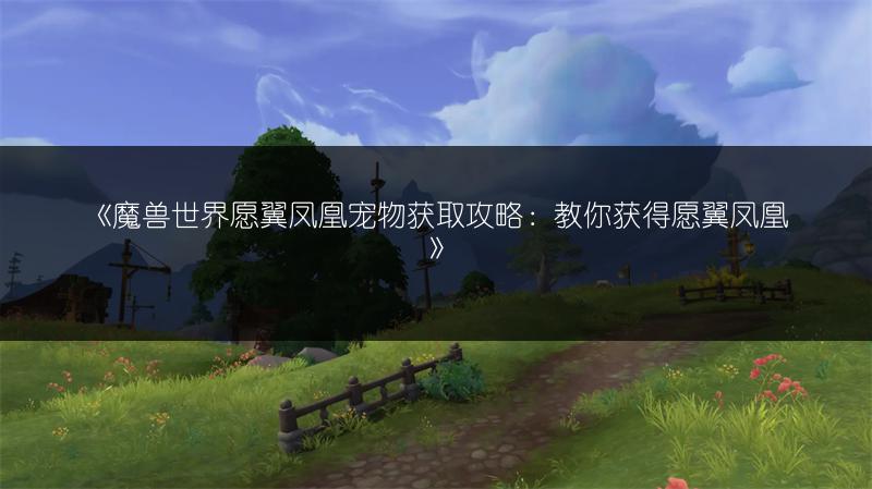 《魔兽世界愿翼凤凰宠物获取攻略:教你获得愿翼凤凰》