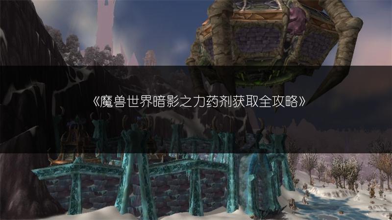 《魔兽世界暗影之力药剂获取全攻略》