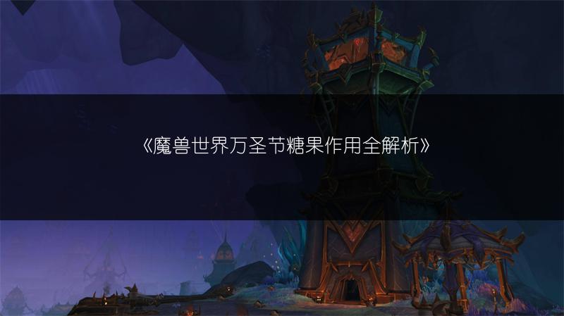《魔兽世界万圣节糖果作用全解析》