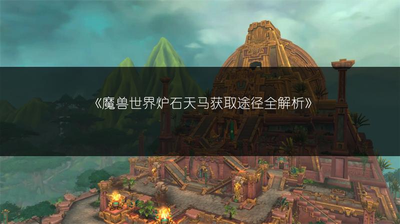 《魔兽世界炉石天马获取途径全解析》