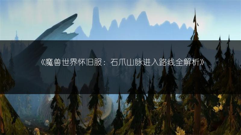 《魔兽世界怀旧服:石爪山脉进入路线全解析》
