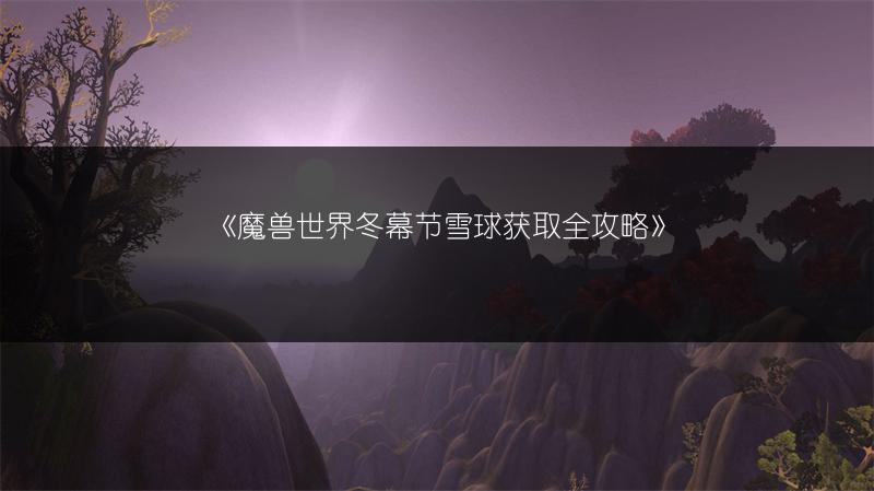 《魔兽世界冬幕节雪球获取全攻略》