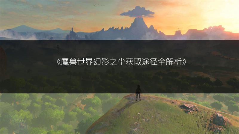 《魔兽世界幻影之尘获取途径全解析》