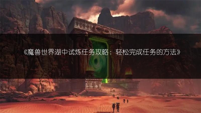 《魔兽世界湖中试炼任务攻略:轻松完成任务的方法》