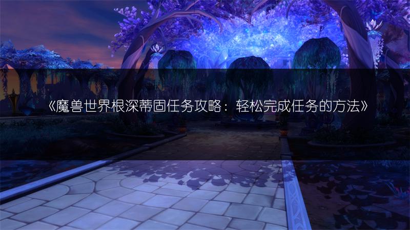 《魔兽世界根深蒂固任务攻略：轻松完成任务的方法》