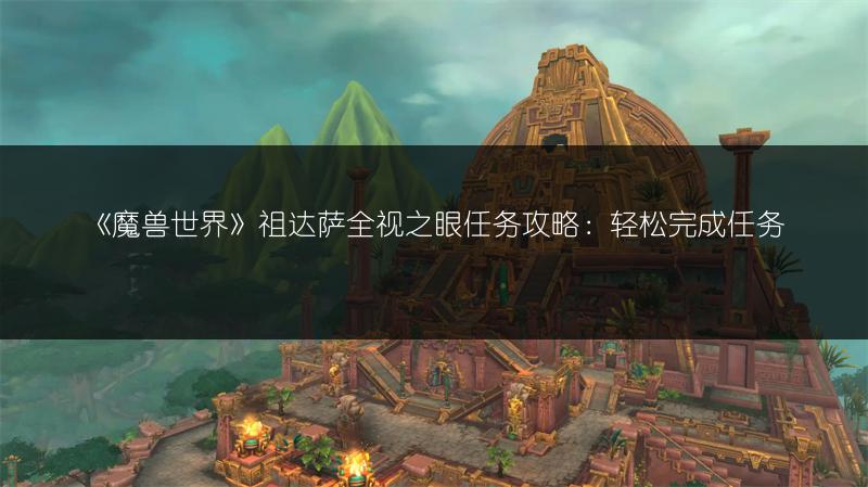 《魔兽世界》祖达萨全视之眼任务攻略：轻松完成任务