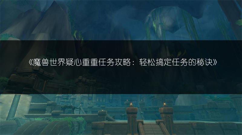 《魔兽世界疑心重重任务攻略:轻松搞定任务的秘诀》