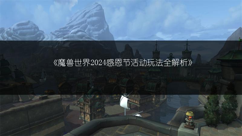 《魔兽世界2024感恩节活动玩法全解析》