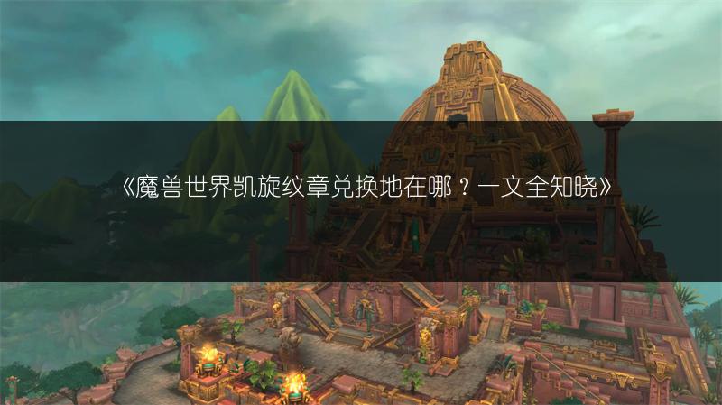 《魔兽世界凯旋纹章兑换地在哪?一文全知晓》