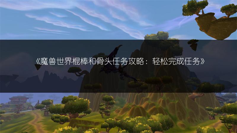 《魔兽世界棍棒和骨头任务攻略:轻松完成任务》