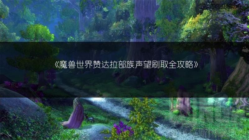 《魔兽世界赞达拉部族声望刷取全攻略》