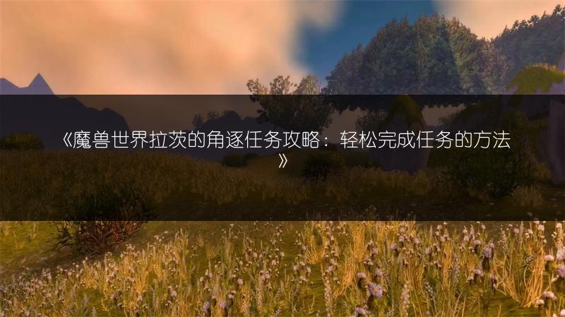 《魔兽世界拉茨的角逐任务攻略:轻松完成任务的方法》