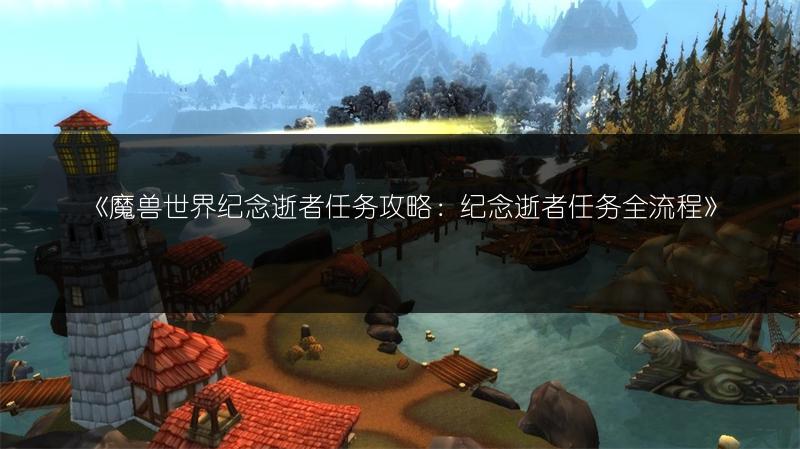 《魔兽世界纪念逝者任务攻略:纪念逝者任务全流程》