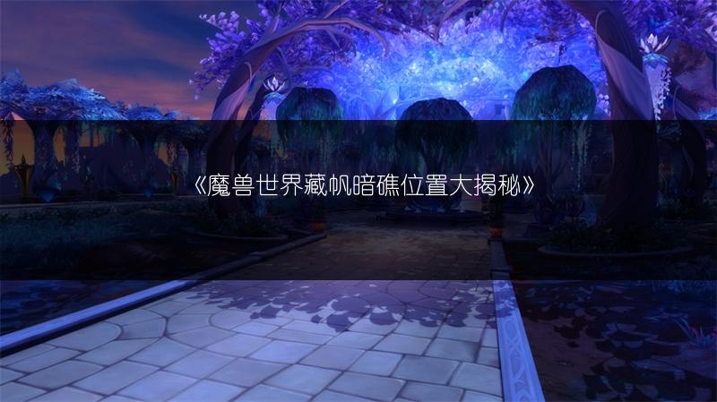 《魔兽世界藏帆暗礁位置大揭秘》