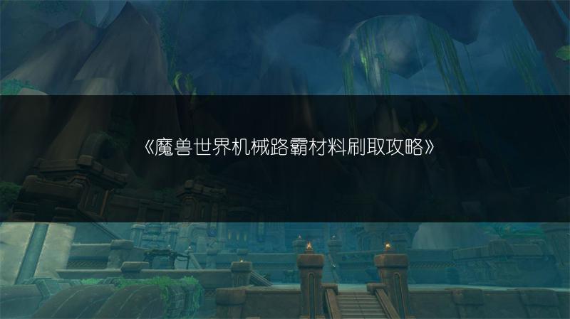 《魔兽世界机械路霸材料刷取攻略》