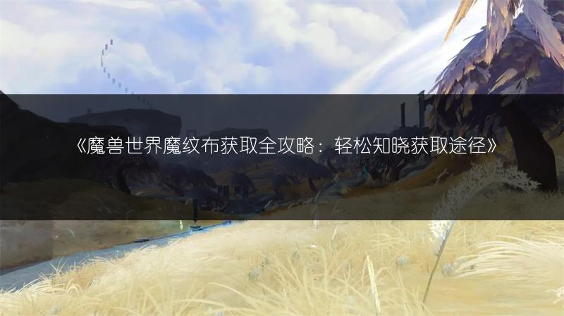 《魔兽世界魔纹布获取全攻略:轻松知晓获取途径》
