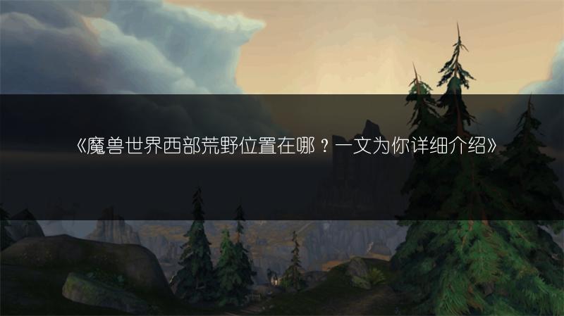 《魔兽世界西部荒野位置在哪?一文为你详细介绍》