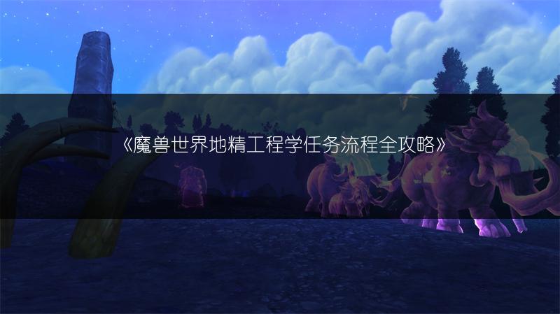《魔兽世界地精工程学任务流程全攻略》