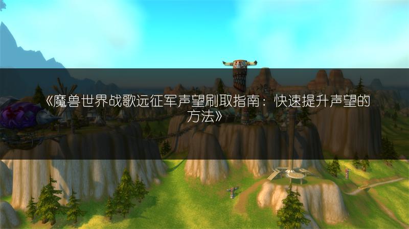 《魔兽世界战歌远征军声望刷取指南:快速提升声望的方法》