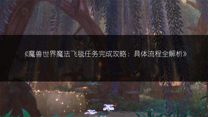 《魔兽世界魔法飞毯任务完成攻略：具体流程全解析》