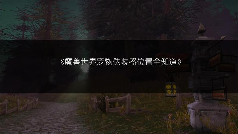《魔兽世界宠物伪装器位置全知道》