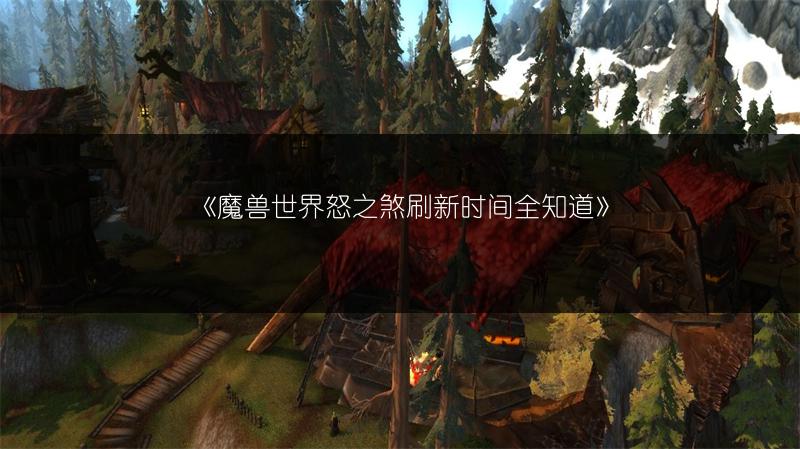 《魔兽世界怒之煞刷新时间全知道》