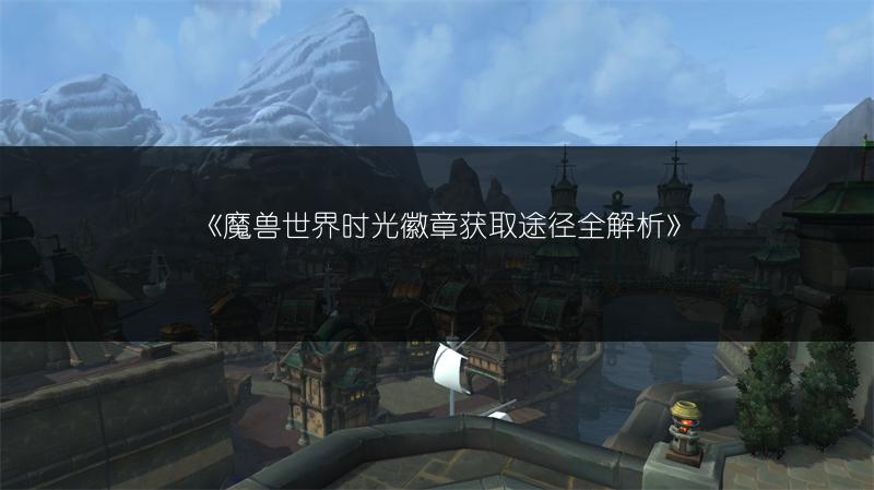《魔兽世界时光徽章获取途径全解析》