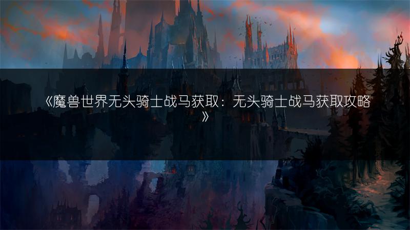《魔兽世界无头骑士战马获取:无头骑士战马获取攻略》