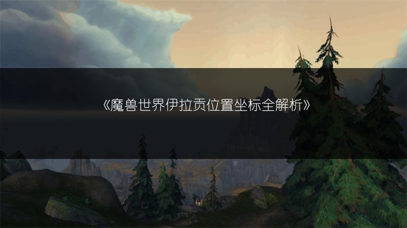 《魔兽世界伊拉贡位置坐标全解析》