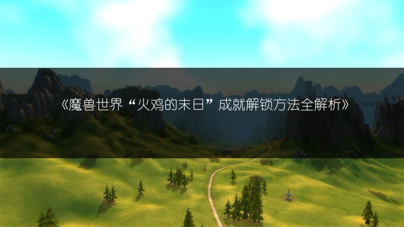 《魔兽世界“火鸡的末日”成就解锁方法全解析》