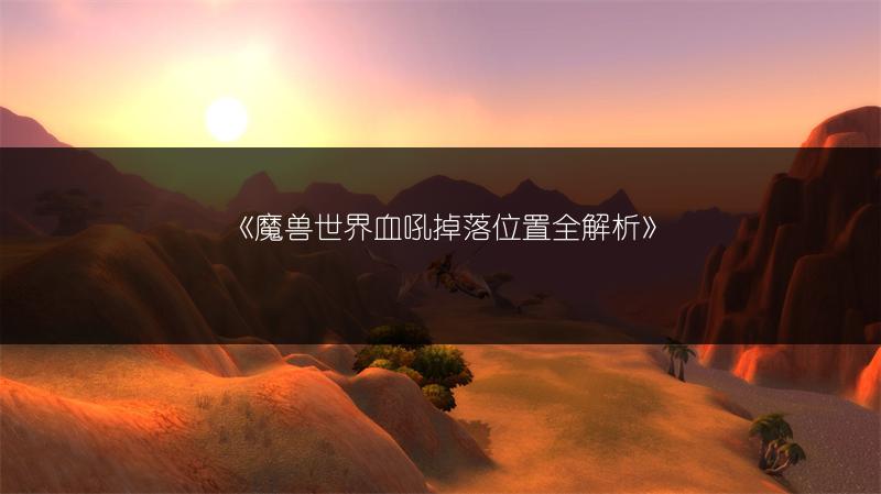 《魔兽世界血吼掉落位置全解析》