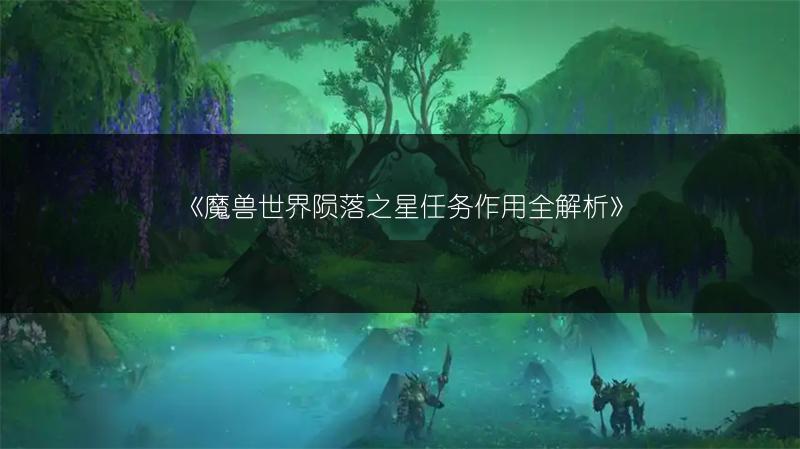 《魔兽世界陨落之星任务作用全解析》