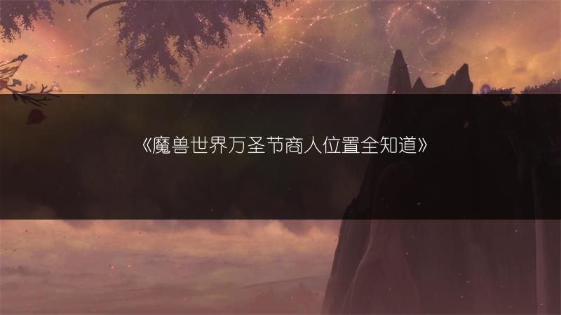 《魔兽世界万圣节商人位置全知道》